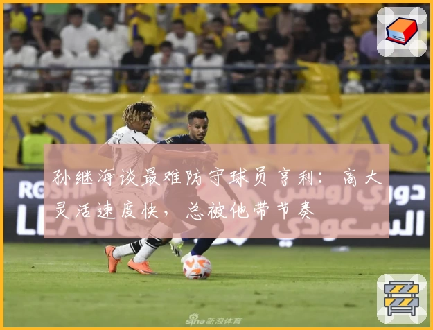 孙继海谈最难防守球员亨利：高大灵活速度快，总被他带节奏