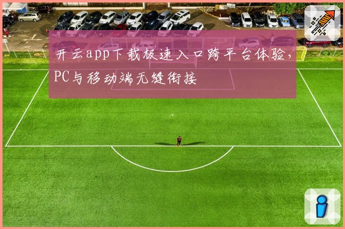 开云app下载极速入口跨平台体验，PC与移动端无缝衔接