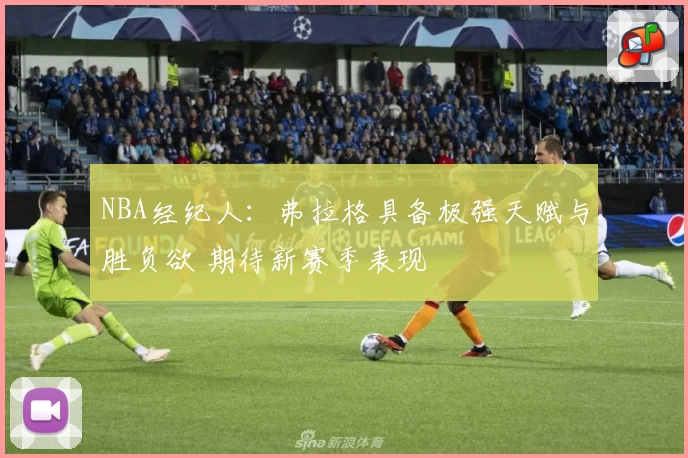 NBA经纪人：弗拉格具备极强天赋与胜负欲 期待新赛季表现