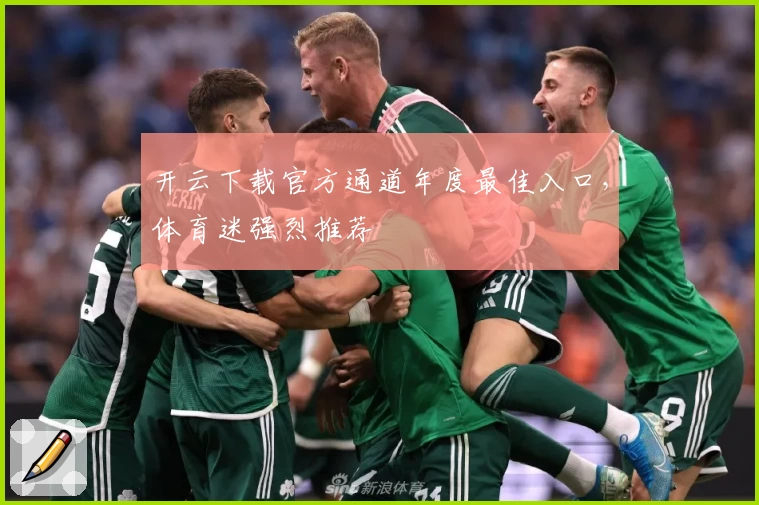 开云下载官方通道年度最佳入口，体育迷强烈推荐