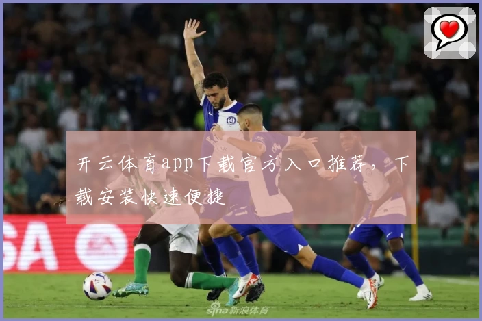 开云体育app下载官方入口推荐，下载安装快速便捷