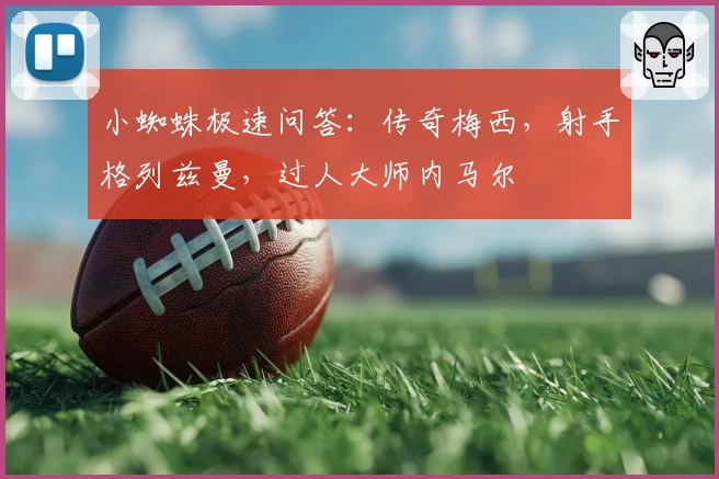 小蜘蛛极速问答：传奇梅西，射手格列兹曼，过人大师内马尔