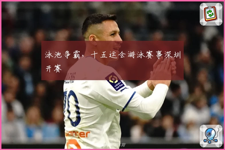 泳池争霸，十五运会游泳赛事深圳开赛