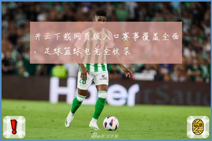 开云下载网页版入口赛事覆盖全面，足球篮球电竞全收录