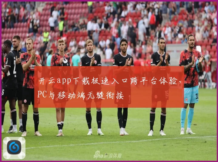 开云app下载极速入口跨平台体验，PC与移动端无缝衔接