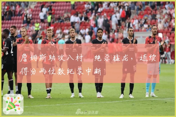 詹姆斯助攻八村塁绝杀猛龙，连续得分两位数纪录中断