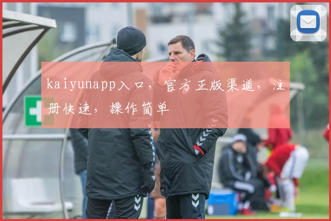 kaiyunapp入口，官方正版渠道，注册快速，操作简单