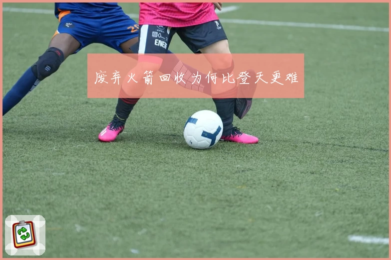 废弃火箭回收为何比登天更难