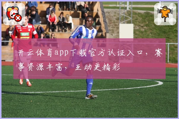 开云体育app下载官方认证入口，赛事资源丰富，互动更精彩