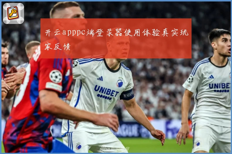 开云apppc端登录器使用体验真实玩家反馈