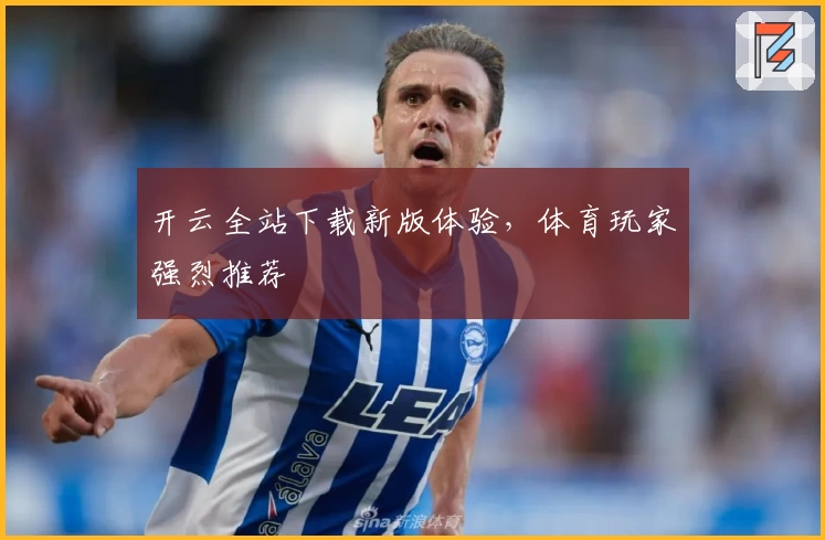 开云全站下载新版体验,体育玩家强烈推荐