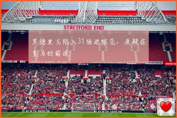 罗德里戈陷入31场进球荒，质疑在皇马的前途