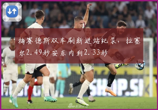 梅赛德斯双车刷新进站纪录，拉塞尔2.49秒安东内利2.33秒