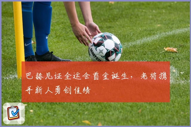巴赫见证全运会首金诞生，老将携手新人勇创佳绩